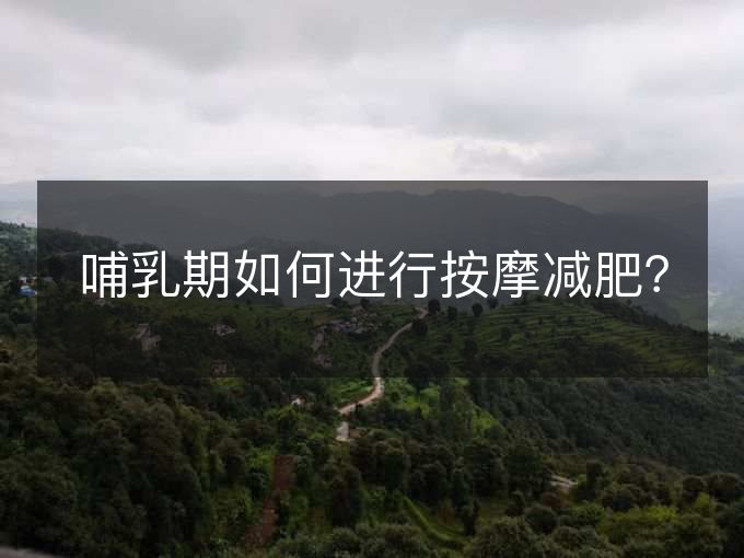 哺乳期如何进行按摩减肥? 哺乳期如何进行按摩减肥?