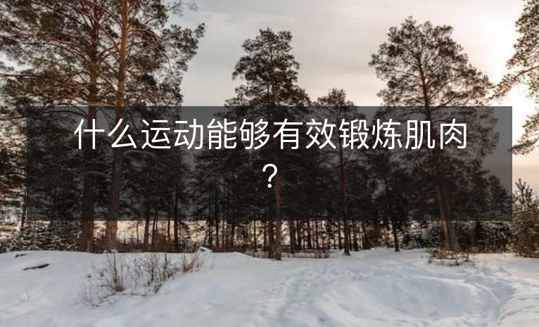 什么运动能够有效锻炼肌肉? 什么运动能够有效锻炼肌肉?